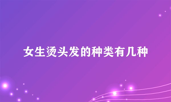 女生烫头发的种类有几种