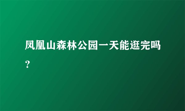 凤凰山森林公园一天能逛完吗？