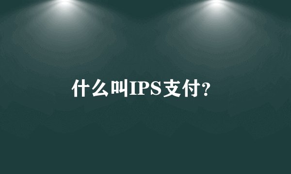 什么叫IPS支付？
