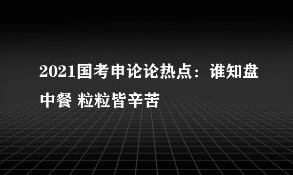 2021国考申论论热点：谁知盘中餐 粒粒皆辛苦