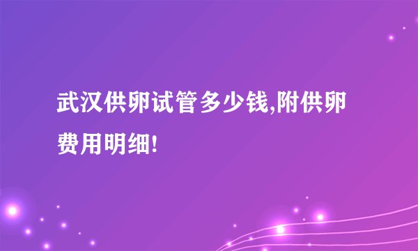 武汉供卵试管多少钱,附供卵费用明细!