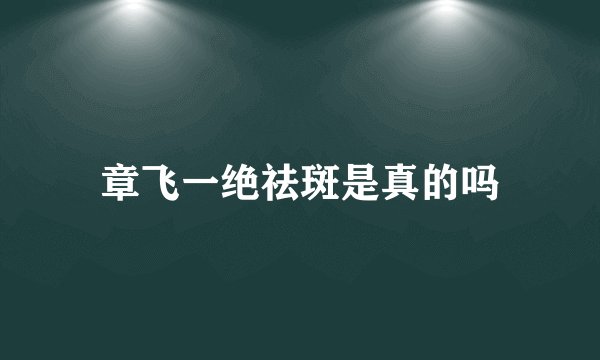 章飞一绝祛斑是真的吗