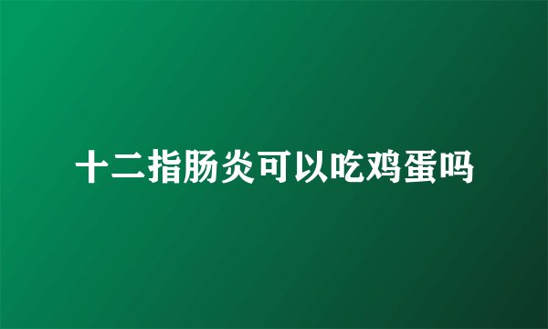 十二指肠炎可以吃鸡蛋吗