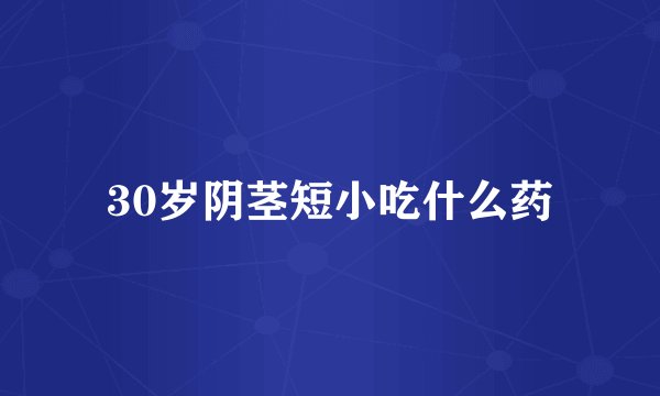 30岁阴茎短小吃什么药