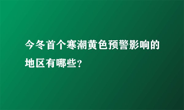 今冬首个寒潮黄色预警影响的地区有哪些？