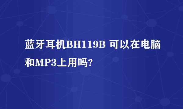 蓝牙耳机BH119B 可以在电脑和MP3上用吗?