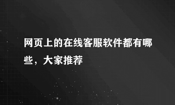 网页上的在线客服软件都有哪些，大家推荐