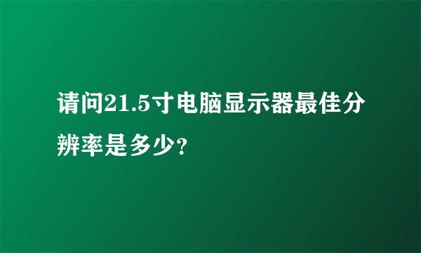 请问21.5寸电脑显示器最佳分辨率是多少？