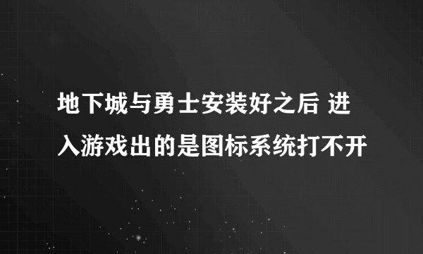 地下城与勇士安装好之后 进入游戏出的是图标系统打不开