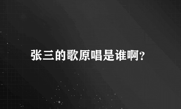 张三的歌原唱是谁啊？