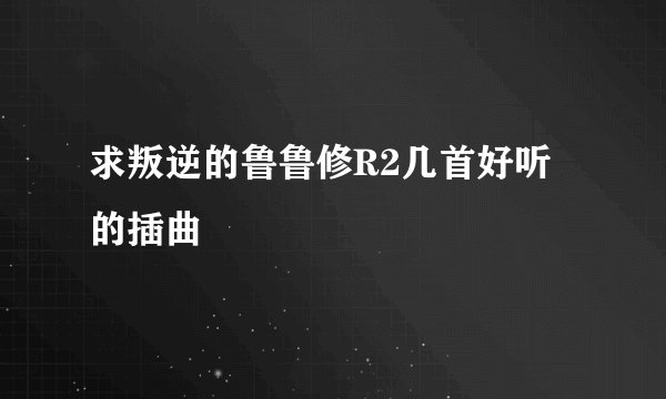 求叛逆的鲁鲁修R2几首好听的插曲