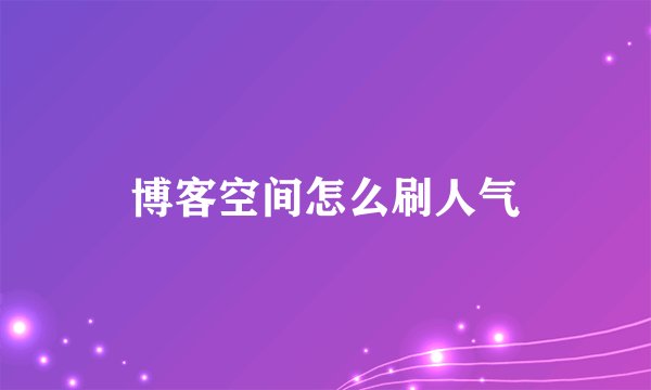 博客空间怎么刷人气