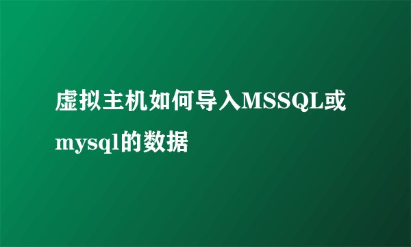 虚拟主机如何导入MSSQL或mysql的数据