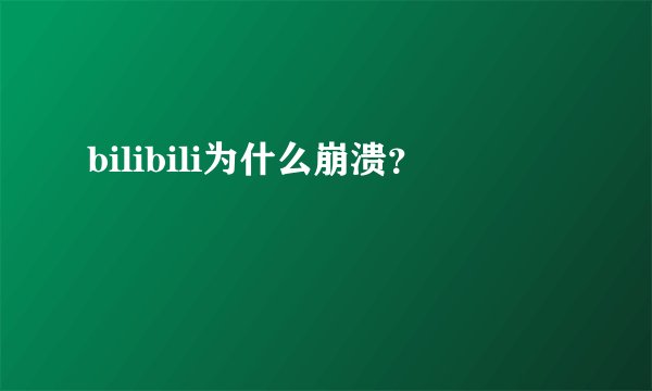 bilibili为什么崩溃？