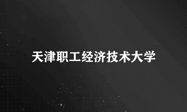 天津职工经济技术大学