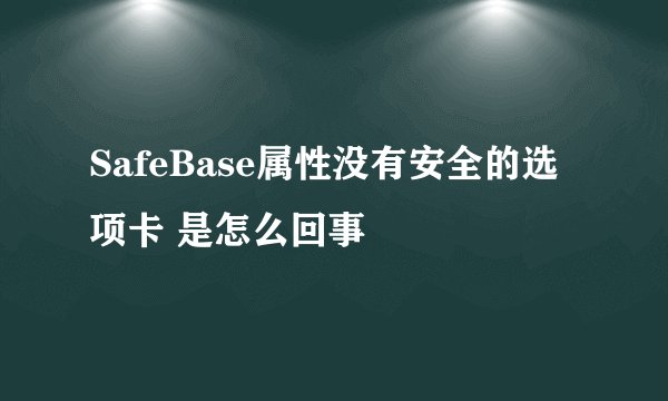 SafeBase属性没有安全的选项卡 是怎么回事