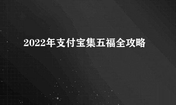 2022年支付宝集五福全攻略