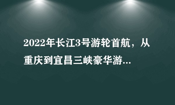 2022年长江3号游轮首航，从重庆到宜昌三峡豪华游轮旅游攻略