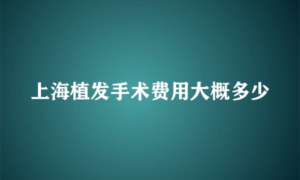 上海植发手术费用大概多少