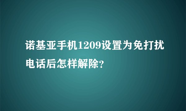 诺基亚手机1209设置为免打扰电话后怎样解除？