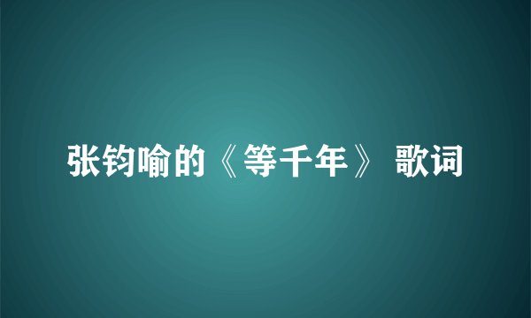 张钧喻的《等千年》 歌词