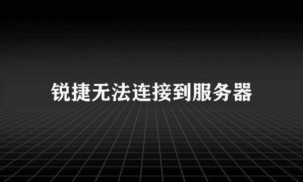 锐捷无法连接到服务器