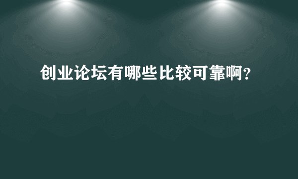 创业论坛有哪些比较可靠啊？