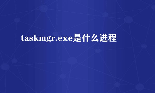 taskmgr.exe是什么进程