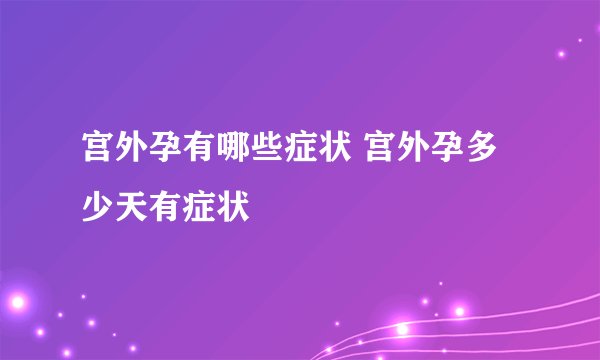 宫外孕有哪些症状 宫外孕多少天有症状