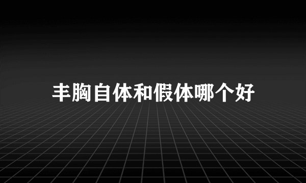 丰胸自体和假体哪个好