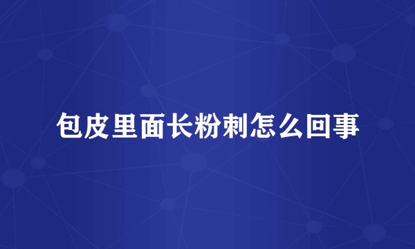 包皮里面长粉刺怎么回事