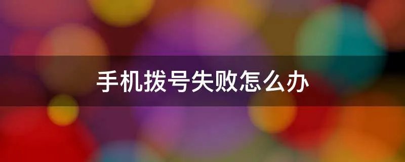 手机拨号失败怎么办