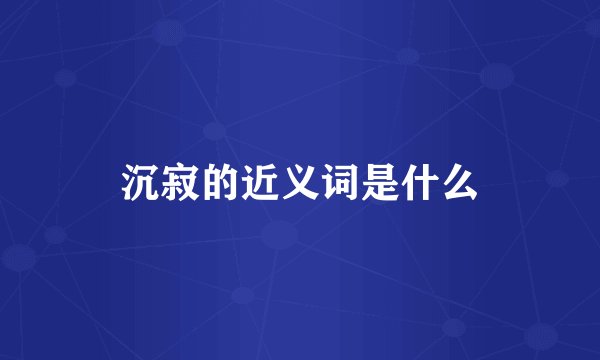 沉寂的近义词是什么