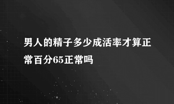 男人的精子多少成活率才算正常百分65正常吗