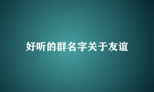 好听的群名字关于友谊