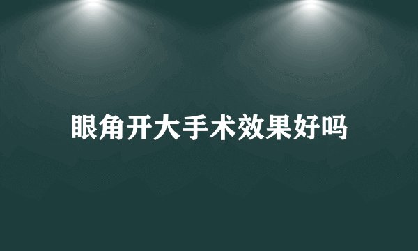 眼角开大手术效果好吗