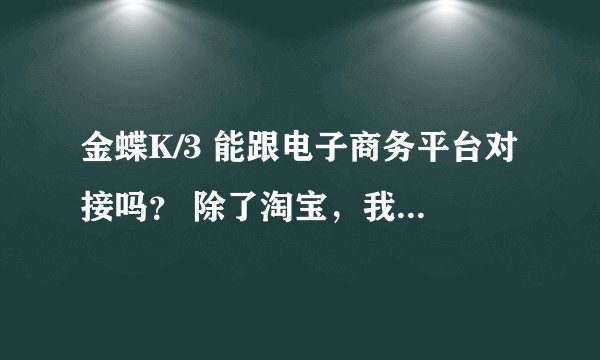金蝶K/3 能跟电子商务平台对接吗？ 除了淘宝，我们自己的商城电子平台