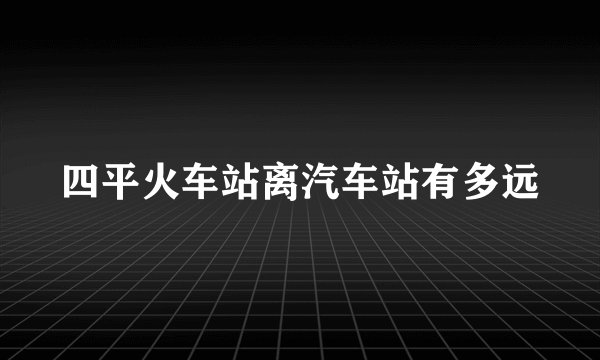 四平火车站离汽车站有多远