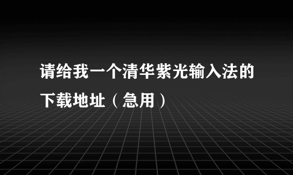 请给我一个清华紫光输入法的下载地址（急用）