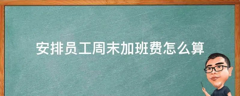 安排员工周末加班费怎么算