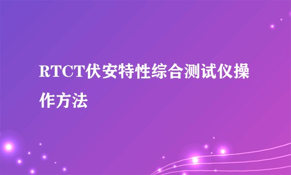 RTCT伏安特性综合测试仪操作方法