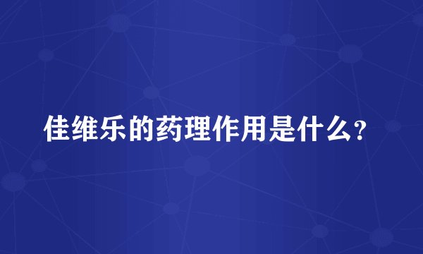 佳维乐的药理作用是什么？