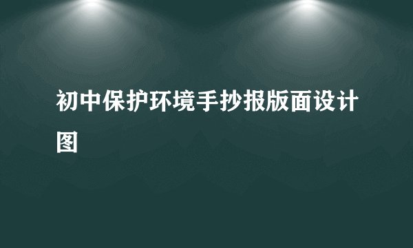 初中保护环境手抄报版面设计图