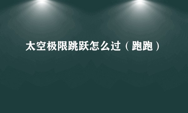 太空极限跳跃怎么过（跑跑）