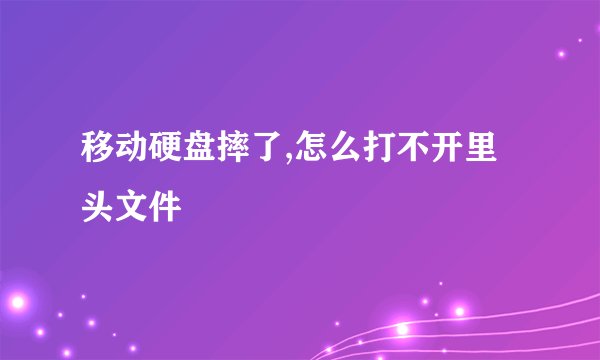 移动硬盘摔了,怎么打不开里头文件