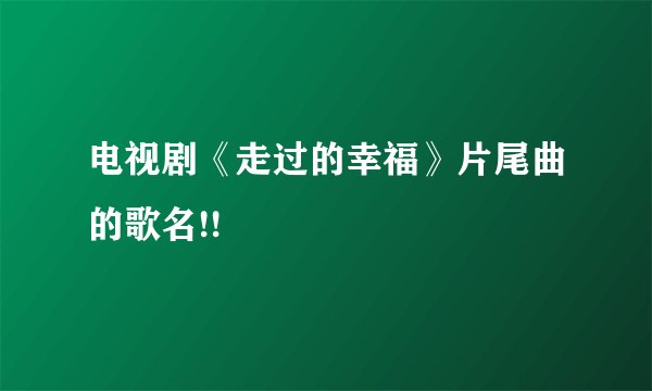 电视剧《走过的幸福》片尾曲的歌名!!