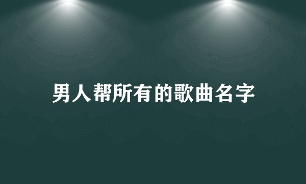 男人帮所有的歌曲名字