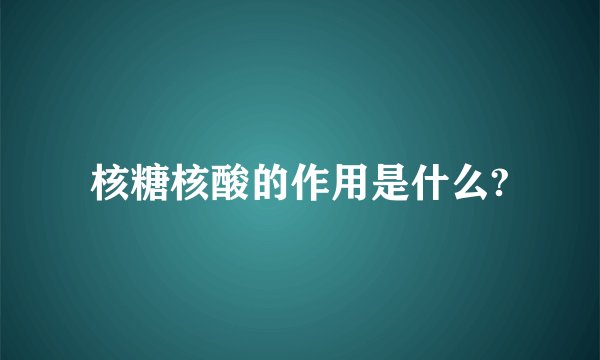 核糖核酸的作用是什么?