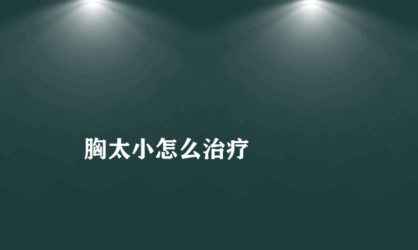 
    胸太小怎么治疗
  