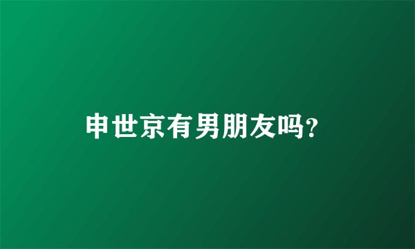 申世京有男朋友吗？